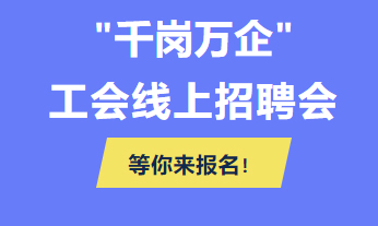 @各用人單位 “千企萬(wàn)崗”工會(huì)線上招聘會(huì)等你來報(bào)名！