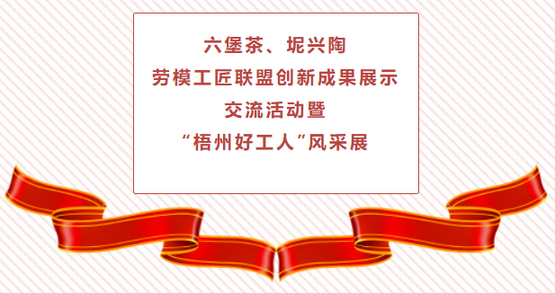 精彩預(yù)告！六堡茶、坭興陶勞模工匠聯(lián)盟創(chuàng)新成果展示交流活動(dòng)暨“梧州好工人”風(fēng)采展將于4月25日舉行